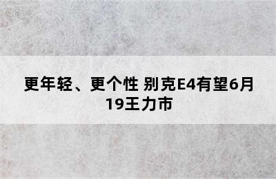 更年轻、更个性 别克E4有望6月19王力市